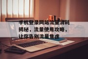 手机登录网站流量消耗揭秘，流量使用攻略，让你告别流量焦虑