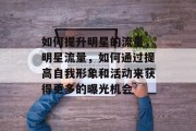 如何提升明星的流量，明星流量，如何通过提高自我形象和活动来获得更多的曝光机会