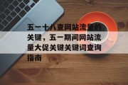 五一十八查网站流量的关键,五一期间网站流量大促关键关键词查询指南 五一十八查网站流量的关键,五一期间网站流量大促关键关键词查询指南