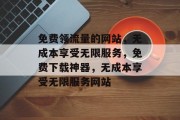 免费领流量的网站,无成本享受无限服务,免费下载神器,无成本享受无限服务网站 免费领流量的网站,无成本享受无限服务,免费下载神器,无成本享受无限服务网站