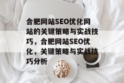 合肥网站SEO优化网站的关键策略与实战技巧,合肥网站SEO优化,关键策略与实战技巧分析 合肥网站SEO优化网站的关键策略与实战技巧,合肥网站SEO优化,关键策略与实战技巧分析