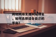 揭秘网络主播网站排名,如何选择适合自己的平台? 揭秘网络主播网站排名,如何选择适合自己的平台?
