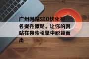 广州网站SEO优化排名提升策略,让你的网站在搜索引擎中脱颖而出 广州网站SEO优化排名提升策略,让你的网站在搜索引擎中脱颖而出