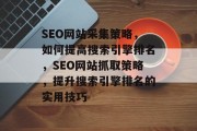 SEO网站采集策略,如何提高搜索引擎排名,SEO网站抓取策略,提升搜索引擎排名的实用技巧 SEO网站采集策略,如何提高搜索引擎排名,SEO网站抓取策略,提升搜索引擎排名的实用技巧
