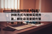 孵化店如何提升流量?创新方式与策略实现共赢,孵化店流量提升策略,创意、合作与共赢 孵化店如何提升流量?创新方式与策略实现共赢,孵化店流量提升策略,创意、合作与共赢