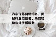 汽车保养网站排名,揭秘行业佼佼者,助您轻松选择优质服务 汽车保养网站排名,揭秘行业佼佼者,助您轻松选择优质服务