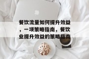 餐饮流量如何提升效益,一项策略指南,餐饮业提升效益的策略指南 餐饮流量如何提升效益,一项策略指南,餐饮业提升效益的策略指南