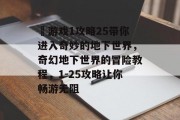囧游戏1攻略25带你进入奇妙的地下世界,奇幻地下世界的冒险教程,1-25攻略让你畅游无阻 囧游戏1攻略25带你进入奇妙的地下世界,奇幻地下世界的冒险教程,1-25攻略让你畅游无阻