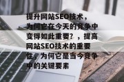 提升网站SEO技术,为何它在今天的竞争中变得如此重要?,提高网站SEO技术的重要性,为何它是当今竞争中的关键要素 提升网站SEO技术,为何它在今天的竞争中变得如此重要?,提高网站SEO技术的重要性,为何它是当今竞争中的关键要素
