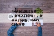 PMAS01游戏攻略,新手入门必读!,新手入门必备,PMAS01全攻略 PMAS01游戏攻略,新手入门必读!,新手入门必备,PMAS01全攻略