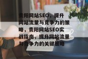 贵阳网站SEO,提升网站流量与竞争力的策略,贵阳网站SEO实战指南,提升网站流量与竞争力的关键策略 贵阳网站SEO,提升网站流量与竞争力的策略,贵阳网站SEO实战指南,提升网站流量与竞争力的关键策略