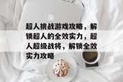 超人挑战游戏攻略，解锁超人的全效实力，超人超级战将，解锁全效实力攻略