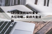 SEO提高网站权重全方位攻略,实战方案详解 SEO提高网站权重全方位攻略,实战方案详解