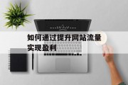 如何通过提升网站流量实现盈利 如何通过提升网站流量实现盈利