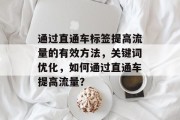 通过直通车标签提高流量的有效方法,关键词优化,如何通过直通车提高流量? 通过直通车标签提高流量的有效方法,关键词优化,如何通过直通车提高流量?