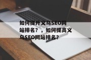 如何提升义乌SEO网站排名?,如何提高义乌SEO网站排名? 如何提升义乌SEO网站排名?,如何提高义乌SEO网站排名?