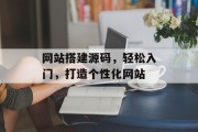 网站搭建源码,轻松入门,打造个性化网站 网站搭建源码,轻松入门,打造个性化网站