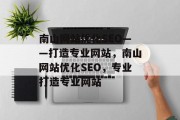 南山网站优化SEO——打造专业网站,南山网站优化SEO,专业打造专业网站 南山网站优化SEO——打造专业网站,南山网站优化SEO,专业打造专业网站