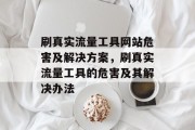 刷真实流量工具网站危害及解决方案，刷真实流量工具的危害及其解决办法