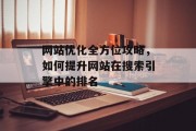 网站优化全方位攻略,如何提升网站在搜索引擎中的排名 网站优化全方位攻略,如何提升网站在搜索引擎中的排名