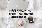六安外贸网站SEO优化策略，提升网站排名，拓展国际市场