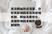 关注网站热点流量,分析其影响因素及其影响机制,网站流量优化,关键影响因素解析与机制探究 关注网站热点流量,分析其影响因素及其影响机制,网站流量优化,关键影响因素解析与机制探究