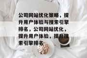 公司网站优化策略,提升用户体验与搜索引擎排名,公司网站优化,提升用户体验,提升搜索引擎排名 公司网站优化策略,提升用户体验与搜索引擎排名,公司网站优化,提升用户体验,提升搜索引擎排名