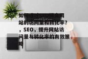 如何通过SEO提高网站的访问量和转化率?,SEO,提升网站访问量与转化率的有效策略 如何通过SEO提高网站的访问量和转化率?,SEO,提升网站访问量与转化率的有效策略
