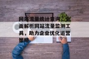 网站流量统计查询,全面解析网站流量监测工具,助力企业优化运营策略 网站流量统计查询,全面解析网站流量监测工具,助力企业优化运营策略