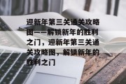 迎新年第三关通关攻略图——解锁新年的胜利之门,迎新年第三关通关攻略图,解锁新年的胜利之门 迎新年第三关通关攻略图——解锁新年的胜利之门,迎新年第三关通关攻略图,解锁新年的胜利之门