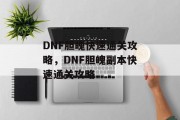 DNF胆魄快速通关攻略,DNF胆魄副本快速通关攻略 DNF胆魄快速通关攻略,DNF胆魄副本快速通关攻略