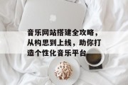 音乐网站搭建全攻略，从构思到上线，助你打造个性化音乐平台