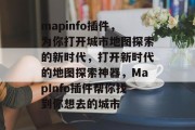 mapinfo插件,为你打开城市地图探索的新时代,打开新时代的地图探索神器,MapInfo插件帮你找到你想去的城市 mapinfo插件,为你打开城市地图探索的新时代,打开新时代的地图探索神器,MapInfo插件帮你找到你想去的城市