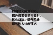 如何优化网站SEO,提升搜索引擎排名?,优化SEO,提升网站排名的方法和技巧 如何优化网站SEO,提升搜索引擎排名?,优化SEO,提升网站排名的方法和技巧