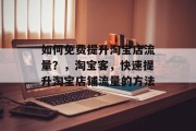 如何免费提升淘宝店流量?,淘宝客,快速提升淘宝店铺流量的方法 如何免费提升淘宝店流量?,淘宝客,快速提升淘宝店铺流量的方法