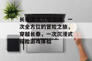 长泰漂流攻略游戏，一次全方位的冒险之旅，穿越长泰，一次沉浸式探险游戏体验