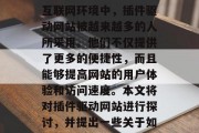 插件驱动网站的发展,是一个极具挑战性的领域。在这个充满竞争的互联网环境中,插件驱动网站被越来越多的人所采用。他们不仅提供了更多的便捷性,而且能够提高网站的用户体验和访问速度。本文将对插件驱动网站进行探讨,并提出一些关于如何使用插件驱动网站的观点。,插件驱动网站,机遇与挑战并存 插件驱动网站的发展,是一个极具挑战性的领域。在这个充满竞争的互联网环境中,插件驱动网站被越来越多的人所采用。他们不仅提供了更多的便捷性,而且能够提高网站的用户体验和访问速度。本文将对插件驱动网站进行探讨,并提出一些关于如何使用插件驱动网站的观点。,插件驱动网站,机遇与挑战并存