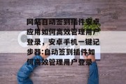 网站自动签到插件安卓应用如何高效管理用户登录,安卓手机一键记步器:自动签到插件如何高效管理用户登录 网站自动签到插件安卓应用如何高效管理用户登录,安卓手机一键记步器:自动签到插件如何高效管理用户登录