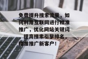 免费提升搜索流量，如何利用互联网进行精准推广，优化网站关键词，提高搜索引擎排名，精准推广新客户！