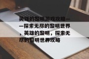 英雄的黎明游戏攻略——探索无尽的黎明世界,英雄的黎明,探索无尽的黎明世界攻略