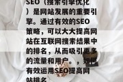 SEO(搜索引擎优化)是网站发展的重要引擎。通过有效的SEO策略,可以大大提高网站在互联网搜索结果中的排名,从而吸引更多的流量和用户。,如何有效运用SEO提高网站排名 SEO(搜索引擎优化)是网站发展的重要引擎。通过有效的SEO策略,可以大大提高网站在互联网搜索结果中的排名,从而吸引更多的流量和用户。,如何有效运用SEO提高网站排名