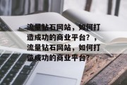 流量钻石网站,如何打造成功的商业平台?,流量钻石网站,如何打造成功的商业平台? 流量钻石网站,如何打造成功的商业平台?,流量钻石网站,如何打造成功的商业平台?