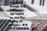 Boosting website流量 through English Language Learning and Marketing strategies,中文学习与网络营销,提升网站流量的策略和方法 Boosting website流量 through English Language Learning and Marketing strategies,中文学习与网络营销,提升网站流量的策略和方法