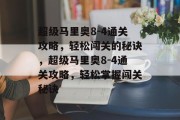 超级马里奥8-4通关攻略,轻松闯关的秘诀,超级马里奥8-4通关攻略,轻松掌握闯关秘诀 超级马里奥8-4通关攻略,轻松闯关的秘诀,超级马里奥8-4通关攻略,轻松掌握闯关秘诀
