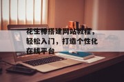 花生棒搭建网站教程,轻松入门,打造个性化在线平台 花生棒搭建网站教程,轻松入门,打造个性化在线平台
