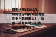 探索杭州SEO优化,如何让你的网站在海量竞争中脱颖而出?,攻略,提升杭州SEO排名的策略与技巧 探索杭州SEO优化,如何让你的网站在海量竞争中脱颖而出?,攻略,提升杭州SEO排名的策略与技巧