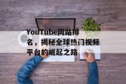 YouTube网站排名,揭秘全球热门视频平台的崛起之路 YouTube网站排名,揭秘全球热门视频平台的崛起之路