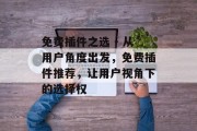 免费插件之选 - 从用户角度出发,免费插件推荐,让用户视角下的选择权 免费插件之选 - 从用户角度出发,免费插件推荐,让用户视角下的选择权