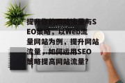 提升你的网站流量与SEO策略,以Web流量网站为例,提升网站流量,如何运用SEO策略提高网站流量? 提升你的网站流量与SEO策略,以Web流量网站为例,提升网站流量,如何运用SEO策略提高网站流量?