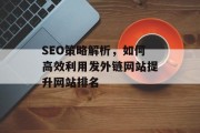 SEO策略解析,如何高效利用发外链网站提升网站排名 SEO策略解析,如何高效利用发外链网站提升网站排名